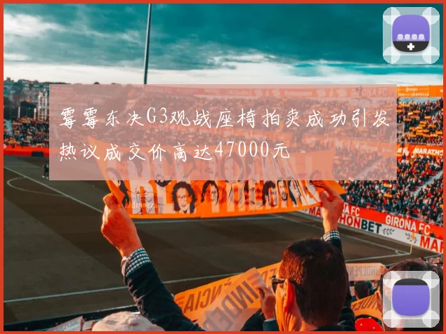 霉霉东决G3观战座椅拍卖成功引发热议成交价高达47000元