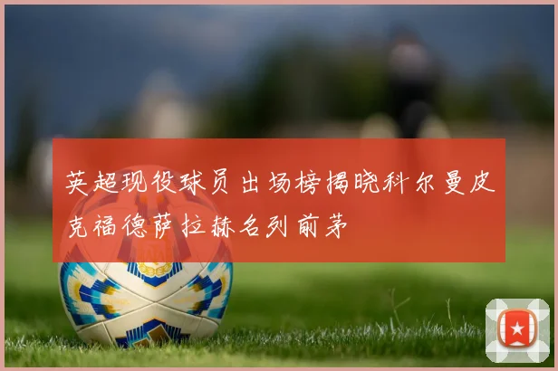 英超现役球员出场榜揭晓科尔曼皮克福德萨拉赫名列前茅
