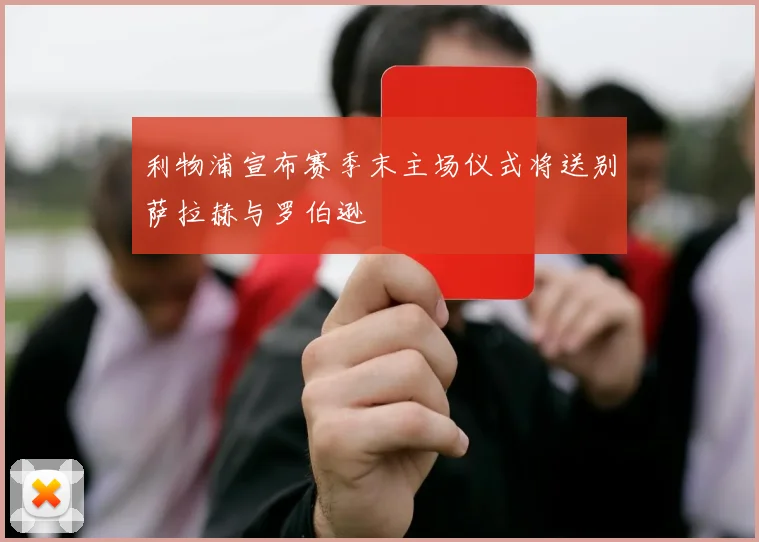 利物浦宣布赛季末主场仪式将送别萨拉赫与罗伯逊