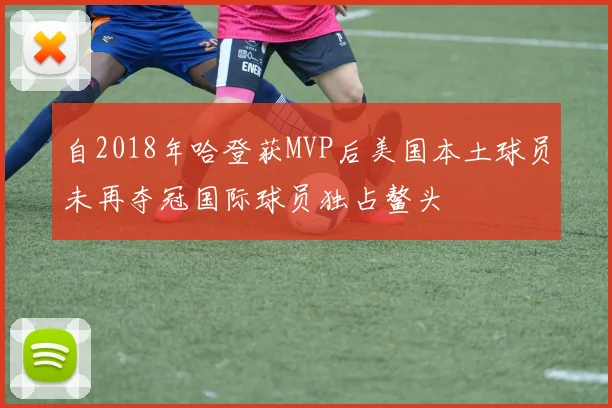 自2018年哈登获MVP后美国本土球员未再夺冠国际球员独占鳌头