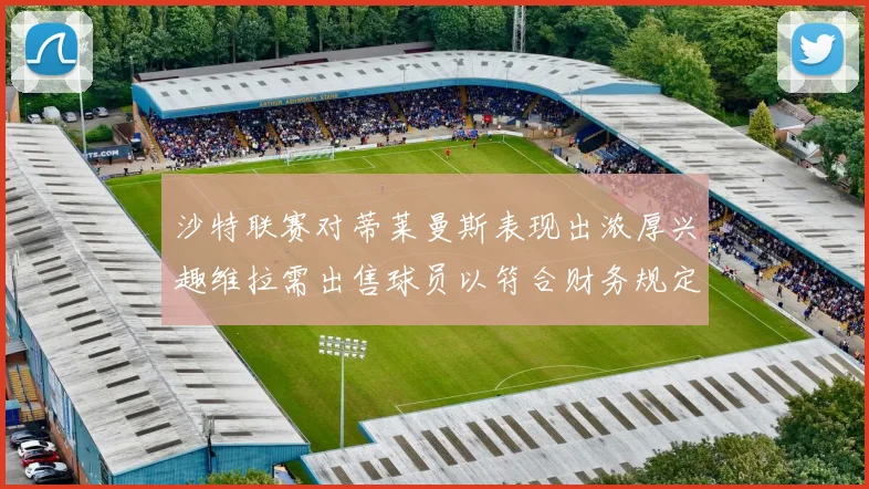 沙特联赛对蒂莱曼斯表现出浓厚兴趣维拉需出售球员以符合财务规定