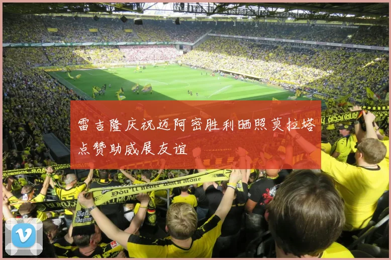 雷吉隆庆祝迈阿密胜利晒照莫拉塔点赞助威展友谊