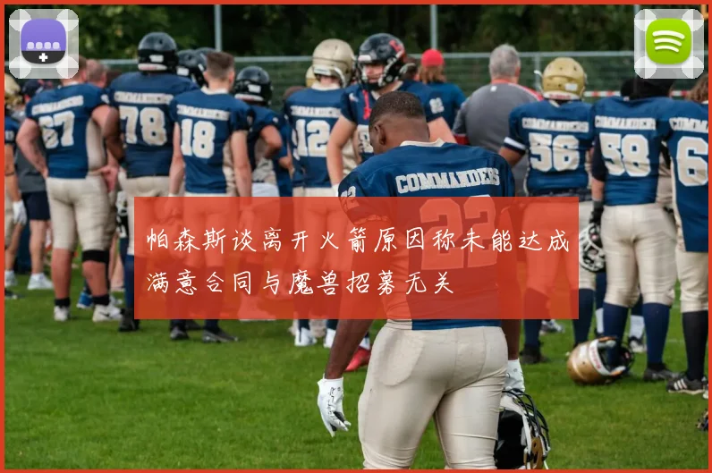 帕森斯谈离开火箭原因称未能达成满意合同与魔兽招募无关
