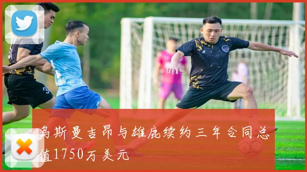 乌斯曼吉昂与雄鹿续约三年合同总值1750万美元