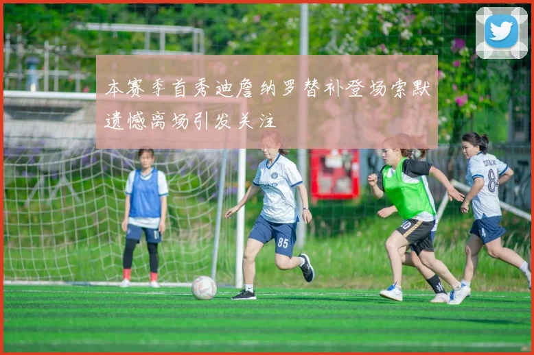 本赛季首秀迪詹纳罗替补登场索默遗憾离场引发关注