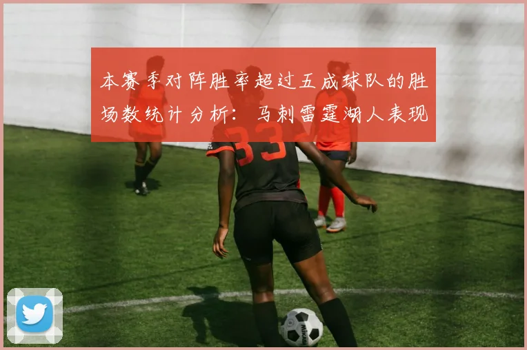 本赛季对阵胜率超过五成球队的胜场数统计分析：马刺雷霆湖人表现亮眼