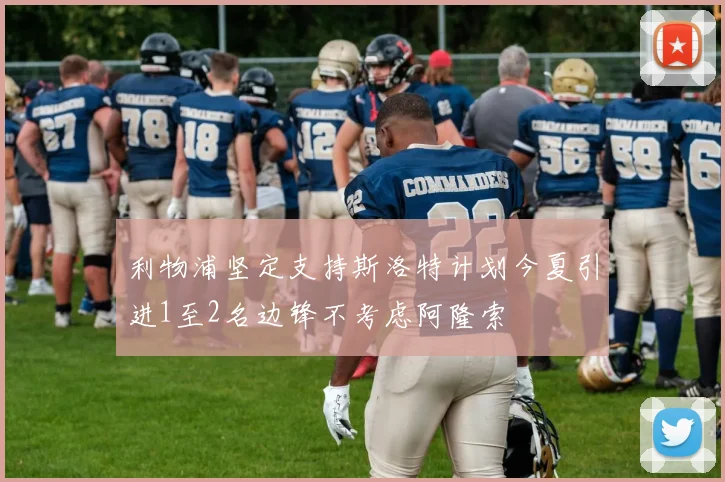 利物浦坚定支持斯洛特计划今夏引进1至2名边锋不考虑阿隆索