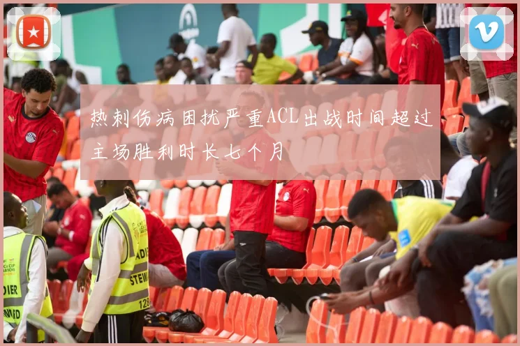 热刺伤病困扰严重ACL出战时间超过主场胜利时长七个月