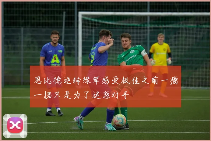 恩比德逆转绿军感受极佳之前一瘸一拐只是为了迷惑对手