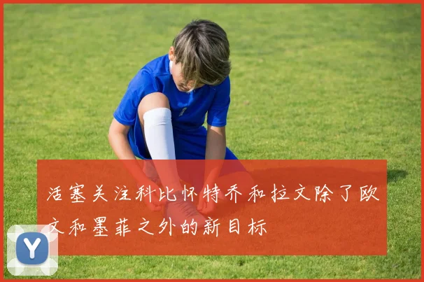 活塞关注科比怀特乔和拉文除了欧文和墨菲之外的新目标