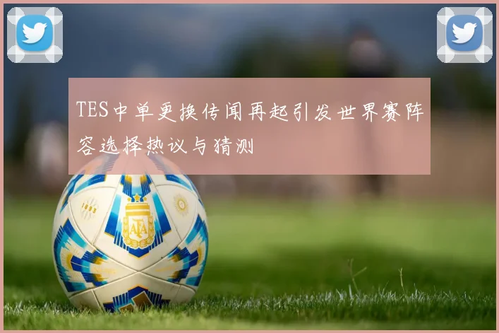 TES中单更换传闻再起引发世界赛阵容选择热议与猜测