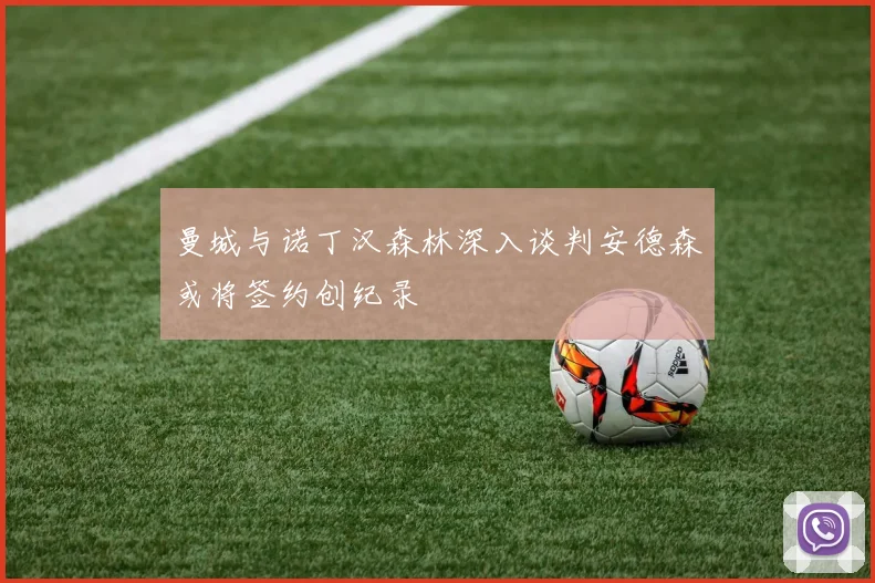 曼城与诺丁汉森林深入谈判安德森或将签约创纪录