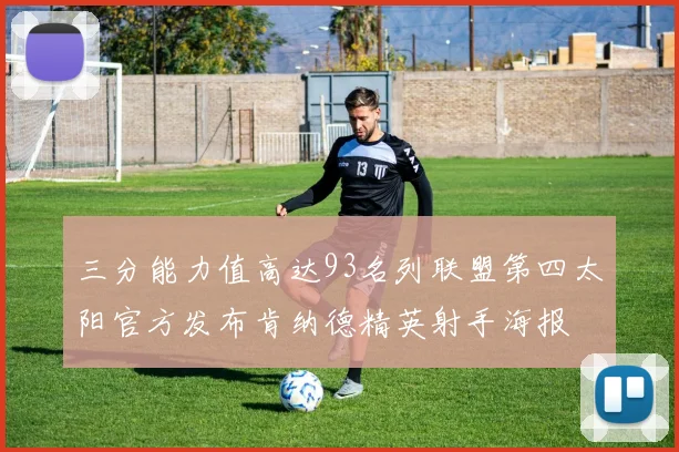 三分能力值高达93名列联盟第四太阳官方发布肯纳德精英射手海报