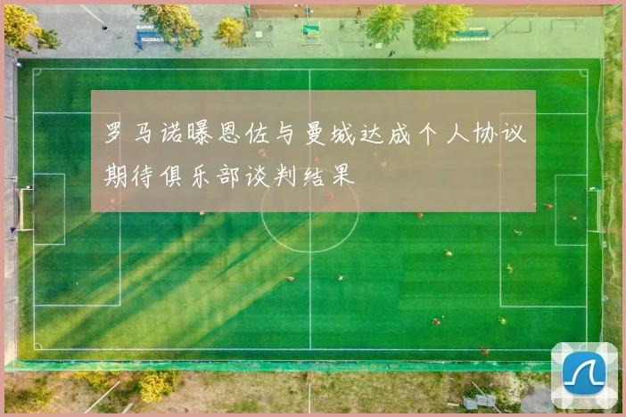 罗马诺曝恩佐与曼城达成个人协议期待俱乐部谈判结果