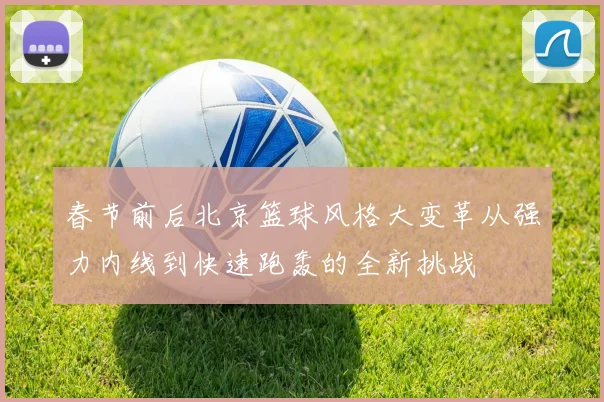 春节前后北京篮球风格大变革从强力内线到快速跑轰的全新挑战